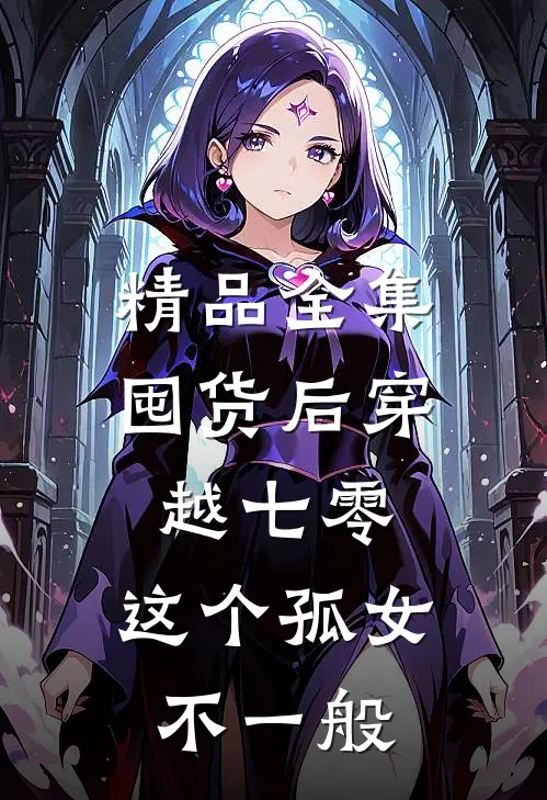 精品全集囤货后穿越七零，这个孤女不一般