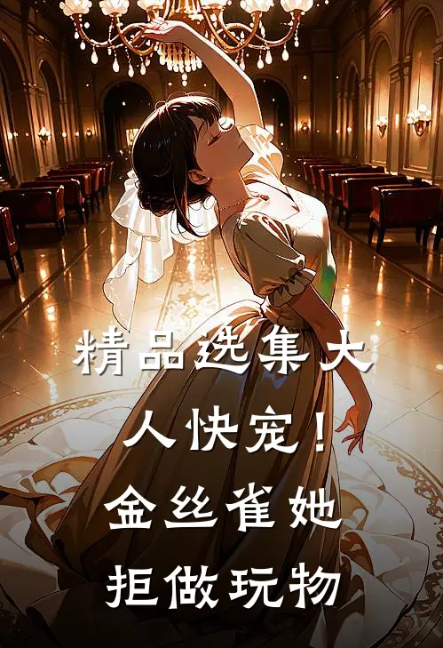 精品选集大人快宠！金丝雀她拒做玩物