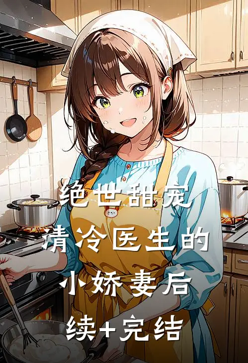 绝世甜宠，清冷医生的小娇妻后续+完结