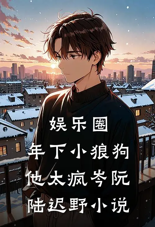 娱乐圈：年下小狼狗他太疯岑阮陆迟野小说