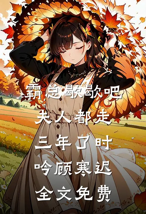 霸总歇歇吧，夫人都走三年了时吟顾寒迟全文免费