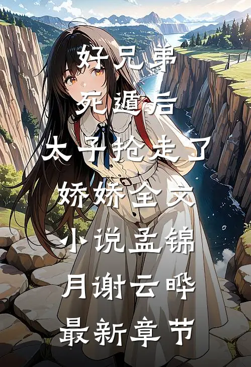 好兄弟死遁后，太子抢走了娇娇全文小说孟锦月谢云晔最新章节