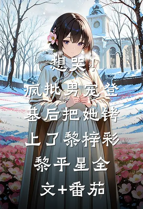 想哭！疯批男宠登基后把她铐上了黎梓彩黎平星全文+番茄