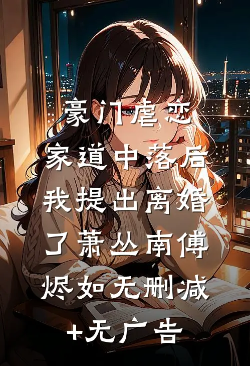 豪门虐恋：家道中落后我提出离婚了萧丛南傅烬如无删减+无广告