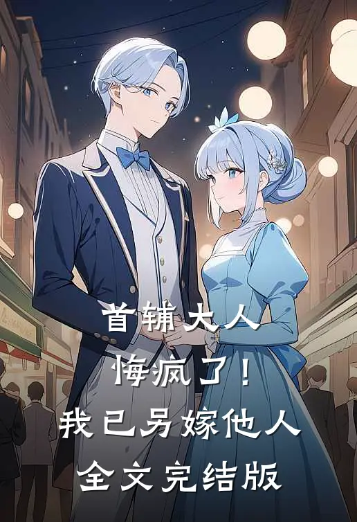 首辅大人悔疯了！我已另嫁他人全文完结版