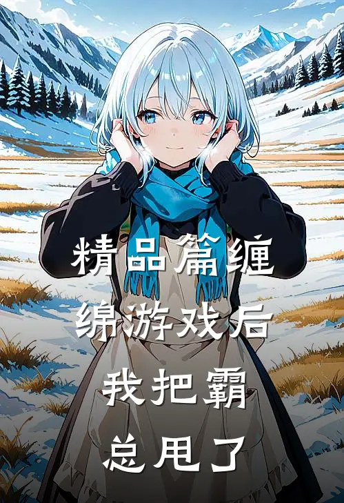 精品篇缠绵游戏后，我把霸总甩了