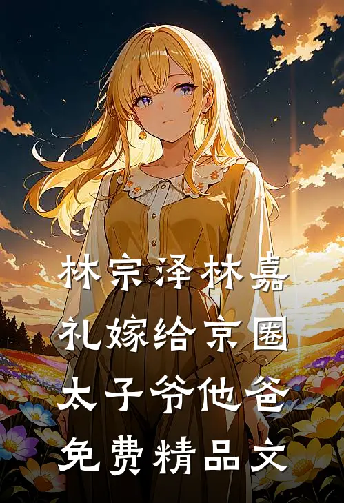 林宗泽林嘉礼嫁给京圈太子爷他爸免费精品文