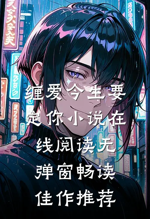 缠爱今生要定你小说在线阅读无弹窗畅读佳作推荐