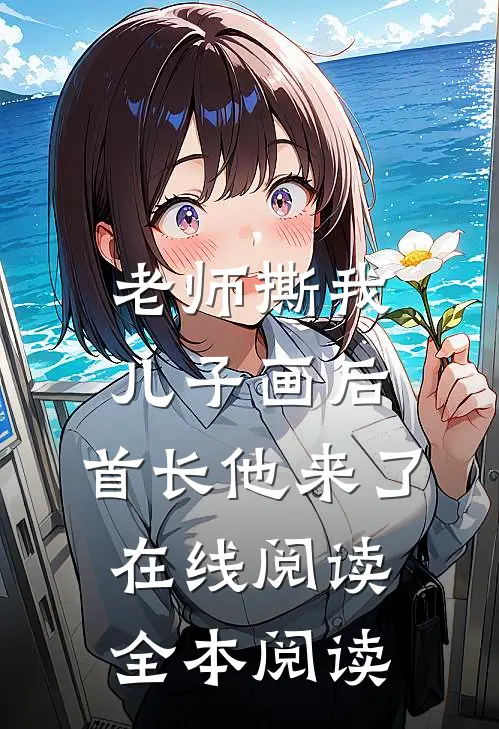 老师撕我儿子画后，首长他来了在线阅读全本阅读