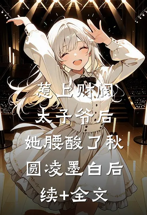 惹上财阀太子爷后，她腰酸了秋圆凌墨白后续+全文