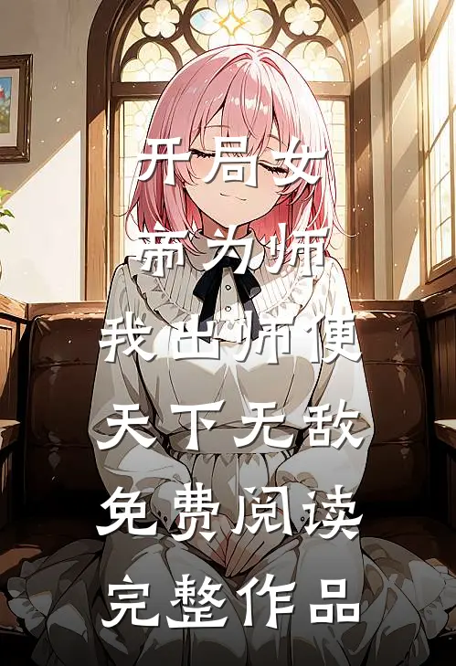开局女帝为师,我出师便天下无敌免费阅读完整作品