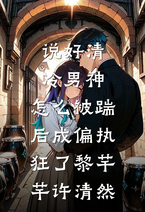 说好清冷男神，怎么被踹后成偏执狂了黎芊芊许清然