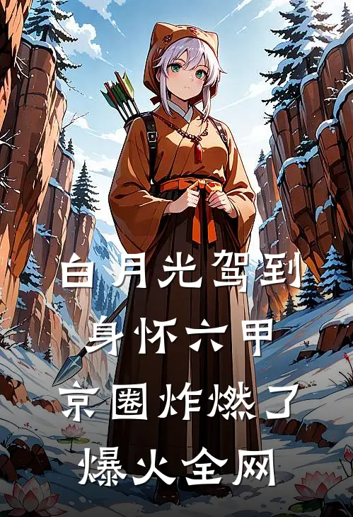 白月光驾到身怀六甲，京圈炸燃了爆火全网