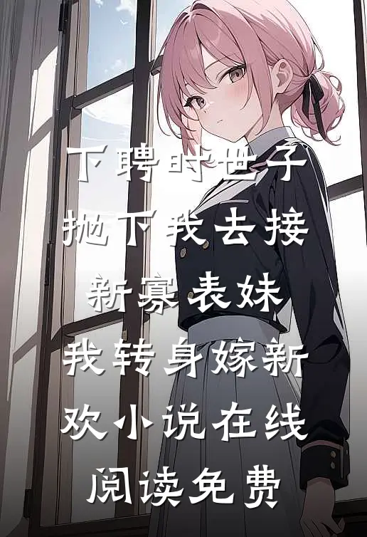 下聘时世子抛下我去接新寡表妹，我转身嫁新欢小说在线阅读免费