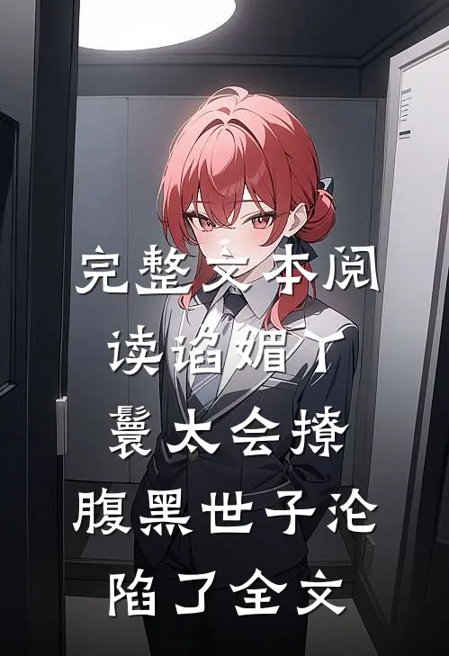 完整文本阅读谄媚丫鬟太会撩,腹黑世子沦陷了全文