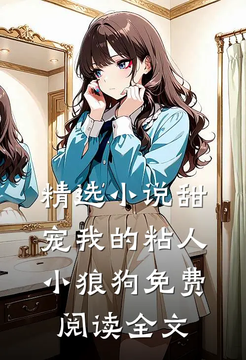 精选小说甜宠我的粘人小狼狗免费阅读全文