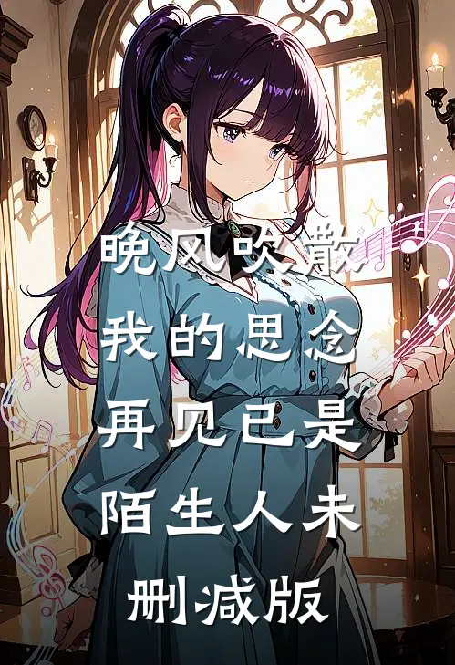 晚风吹散我的思念，再见已是陌生人未删减版
