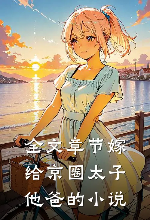 全文章节嫁给京圈太子他爸的小说