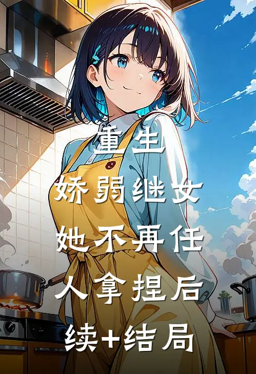 重生：娇弱继女她不再任人拿捏后续+结局