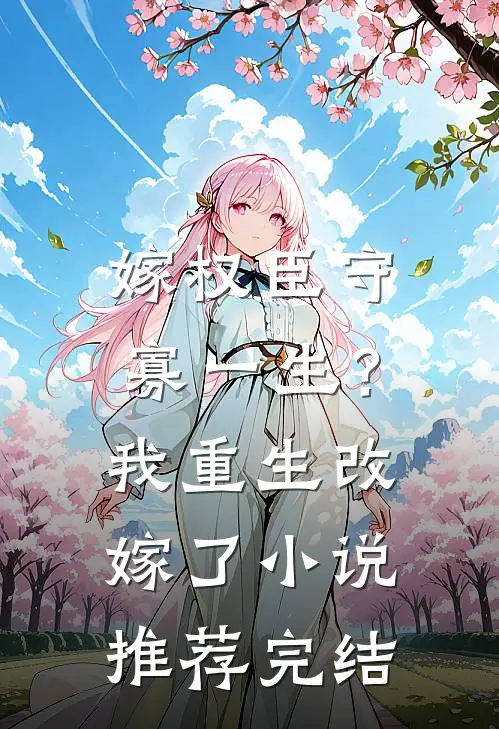 嫁权臣守寡一生？我重生改嫁了小说推荐完结