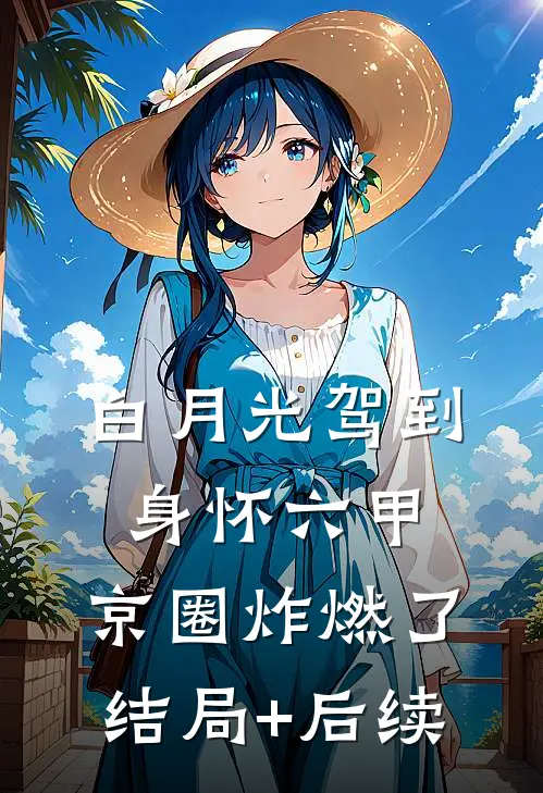 白月光驾到身怀六甲，京圈炸燃了结局+后续