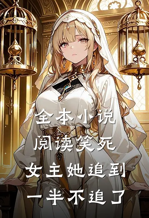 全本小说阅读笑死，女主她追到一半不追了
