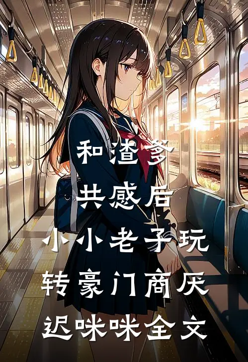 和渣爹共感后，小小老子玩转豪门商厌迟咪咪全文