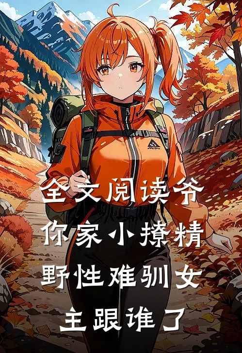 全文阅读爷你家小撩精野性难驯女主跟谁了