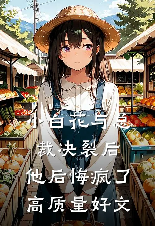 小白花与总裁决裂后，他后悔疯了高质量好文
