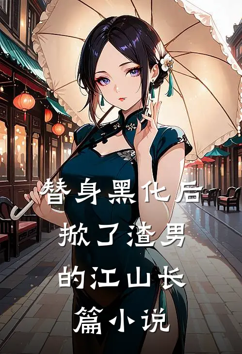 替身黑化后，掀了渣男的江山长篇小说