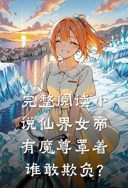 完整阅读小说仙界女帝有魔尊罩着,谁敢欺负?