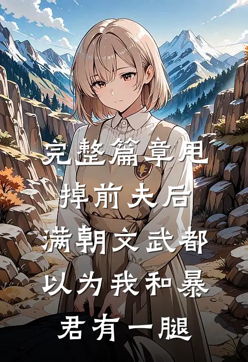 完整篇章甩掉前夫后，满朝文武都以为我和暴君有一腿