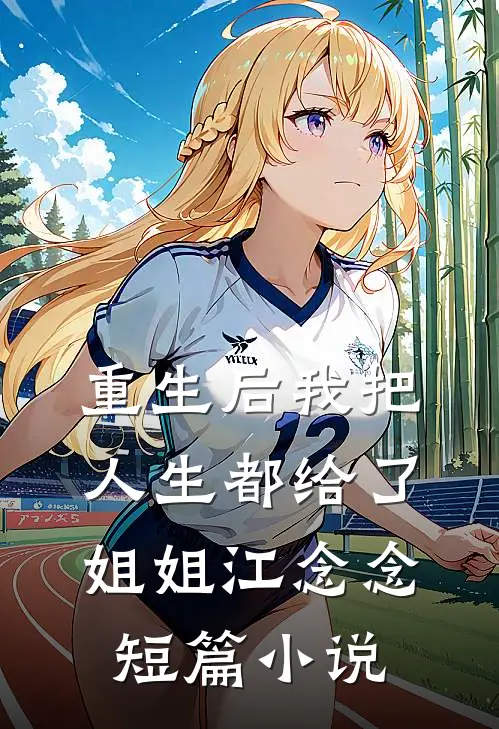 重生后我把人生都给了姐姐江念念短篇小说