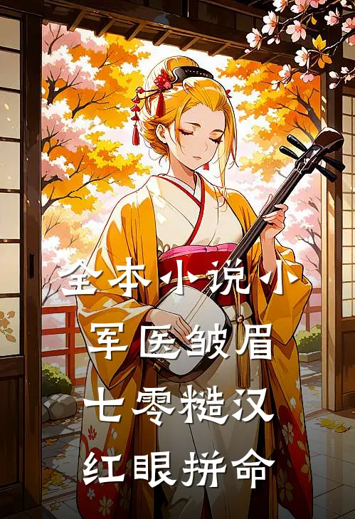 全本小说小军医皱眉，七零糙汉红眼拼命
