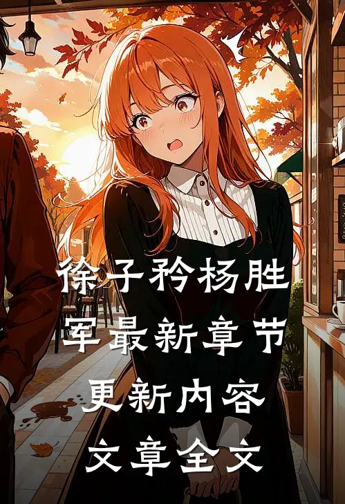 徐子矜杨胜军最新章节更新内容文章全文