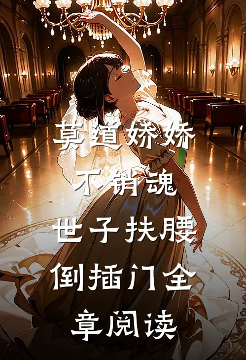 莫道娇娇不销魂，世子扶腰倒插门全章阅读