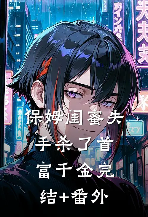 保姆闺蜜失手杀了首富千金完结+番外