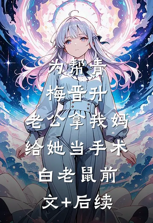 为帮青梅晋升，老公拿我妈给她当手术白老鼠前文+后续