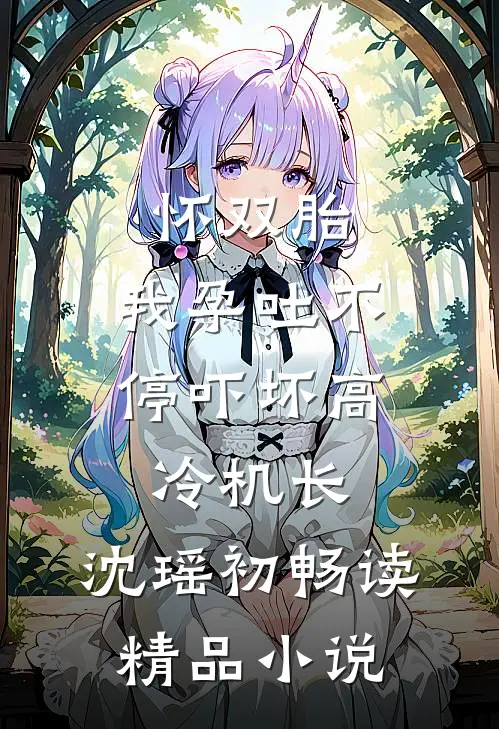 怀双胎,我孕吐不停吓坏高冷机长,沈瑶初畅读精品小说