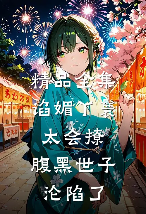 精品全集谄媚丫鬟太会撩，腹黑世子沦陷了