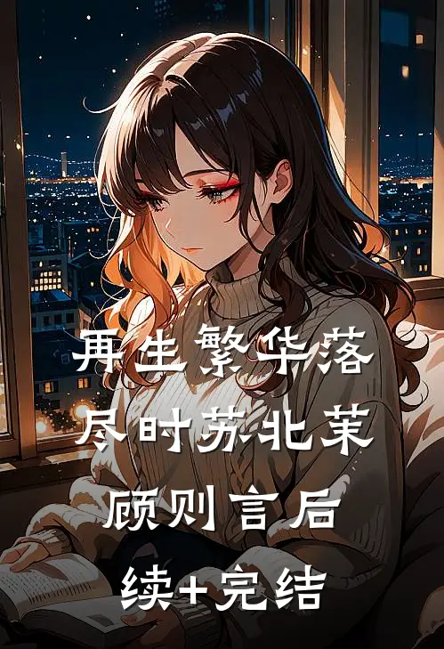 再生繁华落尽时苏北茉顾则言后续+完结
