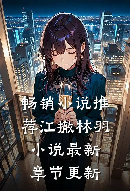 畅销小说推荐江撤林羽小说最新章节更新
