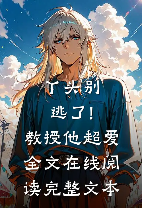 丫头别逃了!教授他超爱 全文在线阅读完整文本