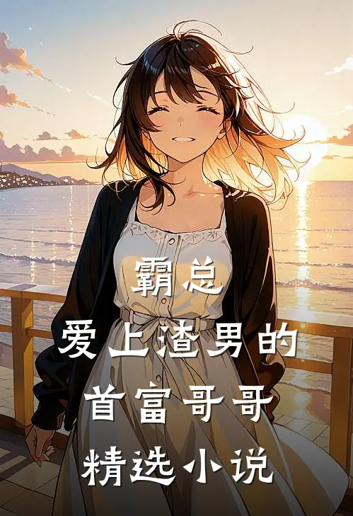 霸总：爱上渣男的首富哥哥精选小说
