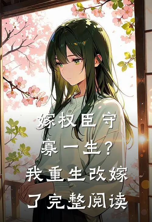 嫁权臣守寡一生？我重生改嫁了完整阅读