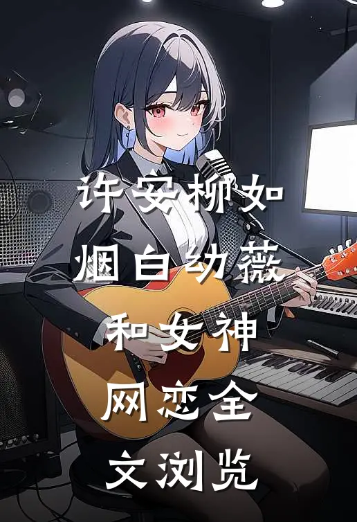 许安柳如烟白幼薇和女神网恋全文浏览