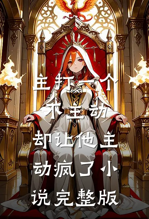 主打一个不主动，却让他主动疯了小说完整版