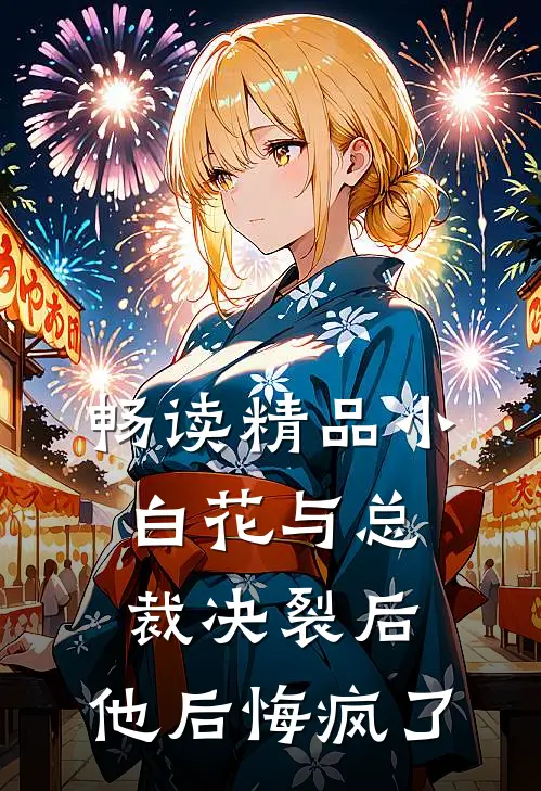 畅读精品小白花与总裁决裂后，他后悔疯了