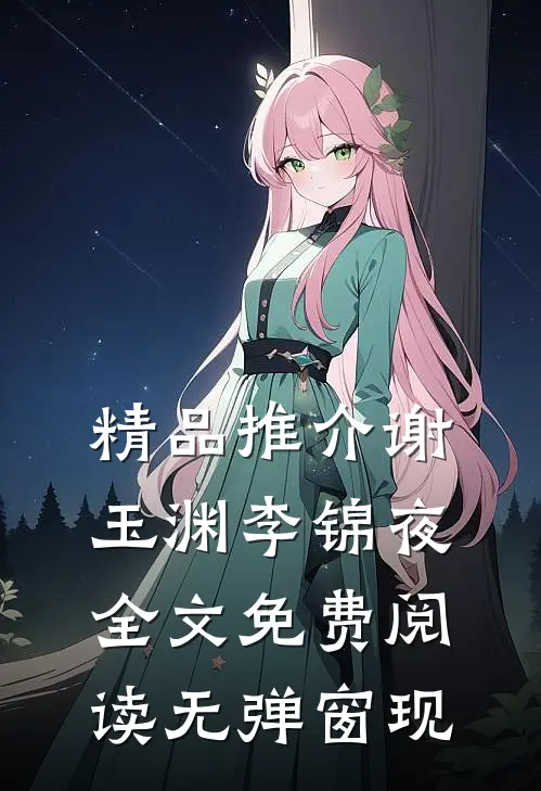 精品推介谢玉渊李锦夜全文免费阅读无弹窗 现