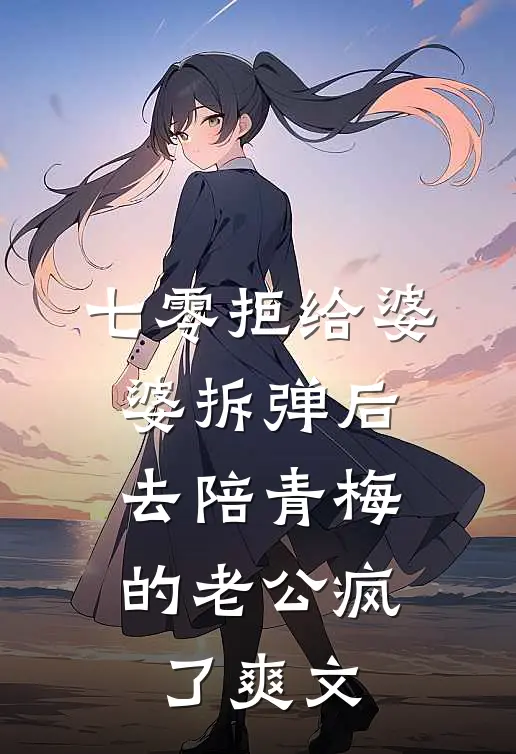 七零拒给婆婆拆弹后，去陪青梅的老公疯了爽文